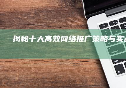 揭秘十大高效网络推广策略与实战技巧