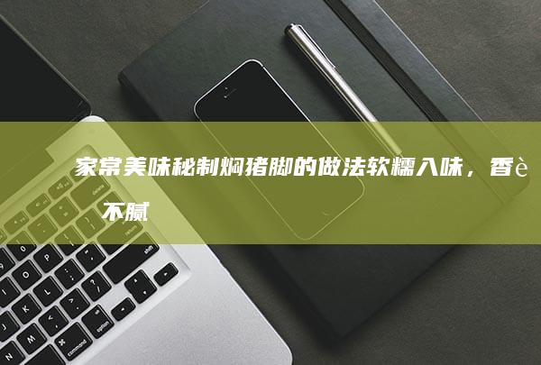 家常美味秘制焖猪脚的做法：软糯入味，香而不腻